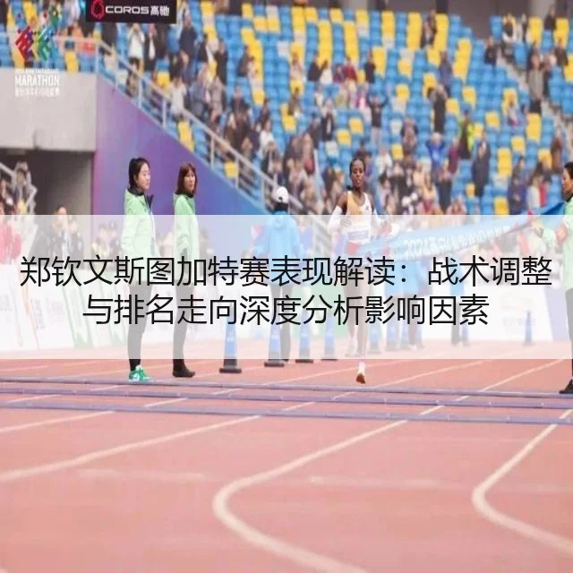 郑钦文斯图加特赛表现解读：战术调整与排名走向深度分析影响因素